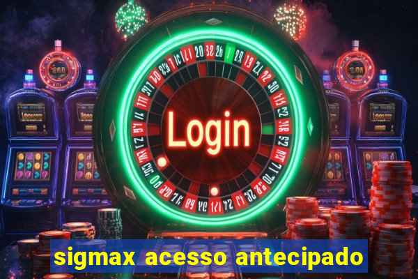 sigmax acesso antecipado